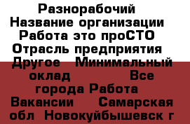 Разнорабочий › Название организации ­ Работа-это проСТО › Отрасль предприятия ­ Другое › Минимальный оклад ­ 24 500 - Все города Работа » Вакансии   . Самарская обл.,Новокуйбышевск г.